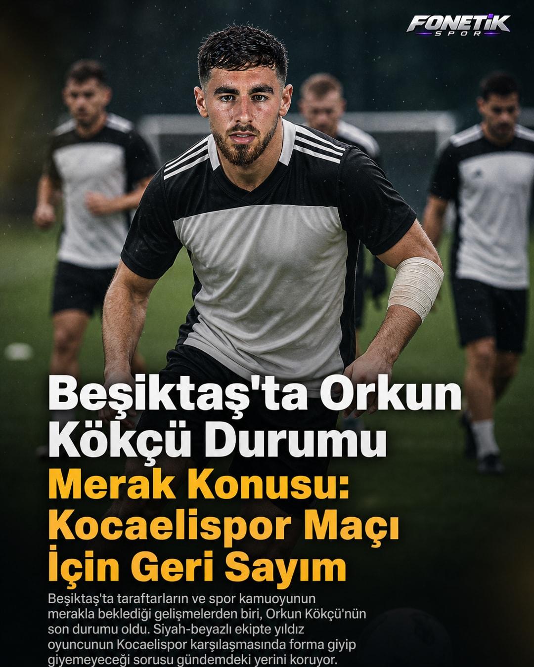 Beşiktaş'ta Orkun Kökçü Durumu Merak Konusu: Kocaelispor Maçı İçin Geri Sayım